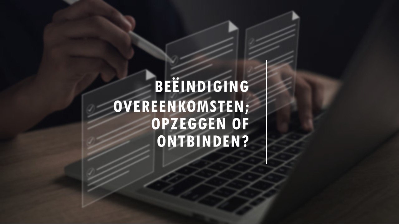 Beëindiging overeenkomsten; opzeggen of ontbinden?