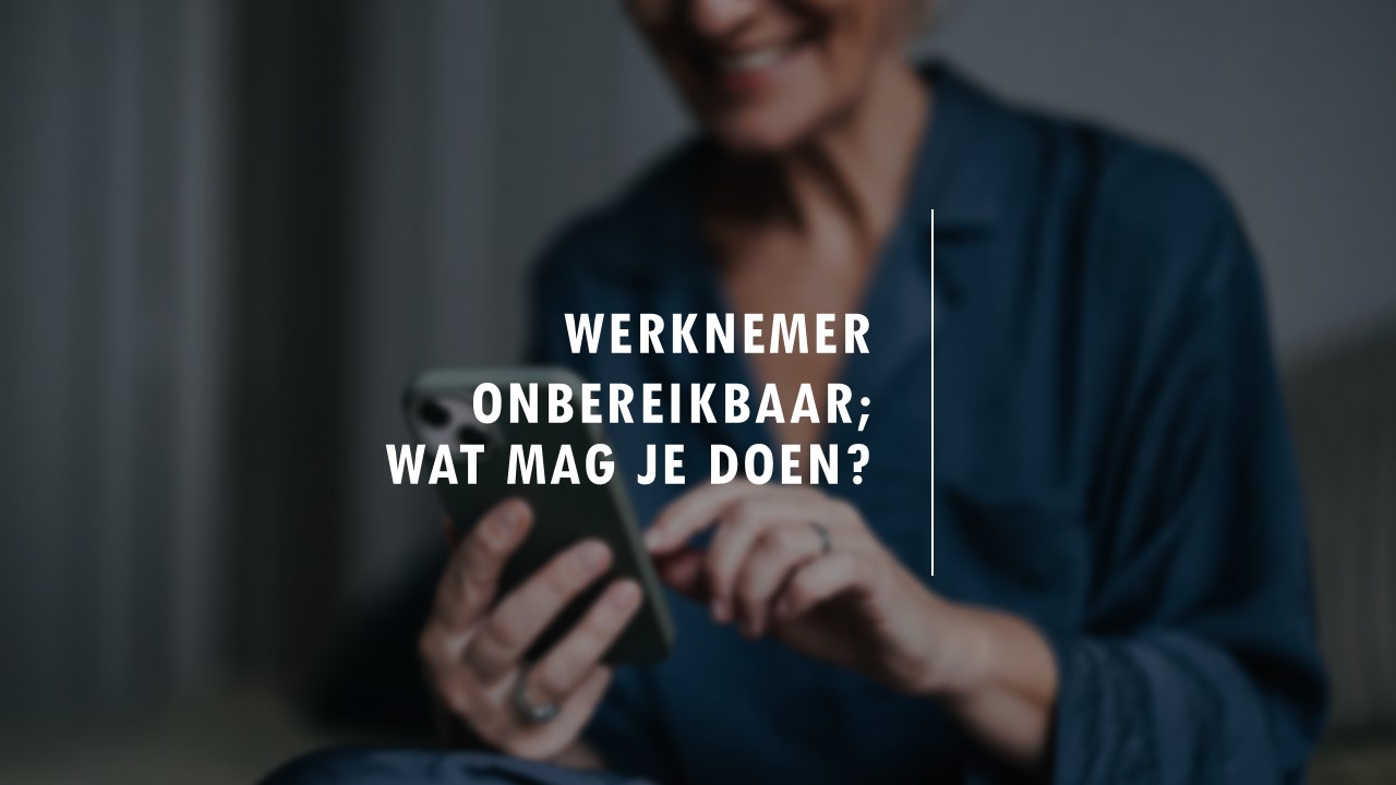 Werknemer onbereikbaar; wat mag je doen?